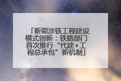 新疆涉铁工程建设模式创新：铁路部门首次推行“代建+工程总承包”新机制