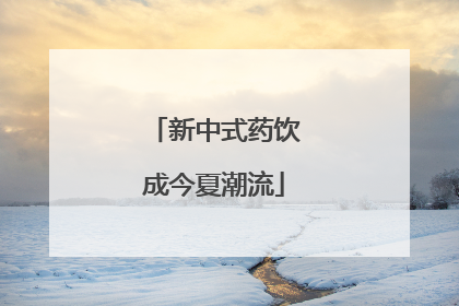 新中式药饮成今夏潮流