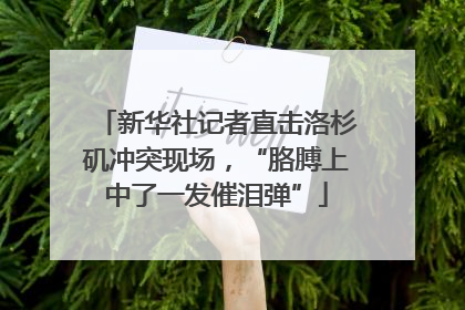 新华社记者直击洛杉矶冲突现场，“胳膊上中了一发催泪弹”
