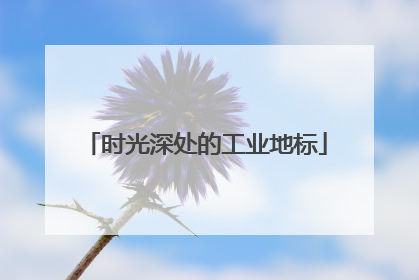 时光深处的工业地标