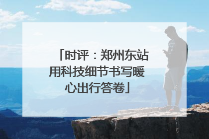 时评：郑州东站用科技细节书写暖心出行答卷