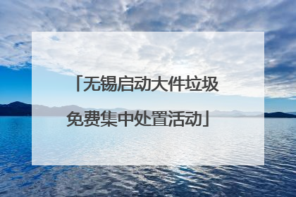 无锡启动大件垃圾免费集中处置活动
