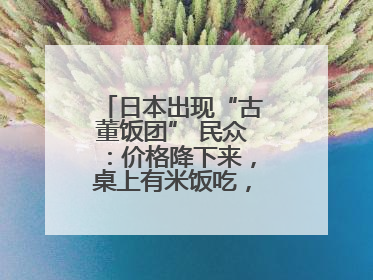 日本出现“古董饭团” 民众：价格降下来，桌上有米饭吃，我就很高兴了