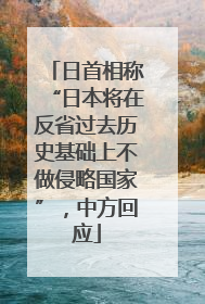 日首相称“日本将在反省过去历史基础上不做侵略国家”，中方回应