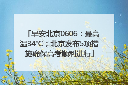 早安北京0606：最高温34℃；北京发布5项措施确保高考顺利进行