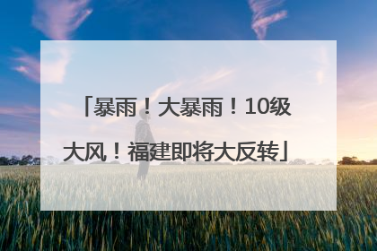 暴雨！大暴雨！10级大风！福建即将大反转