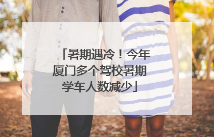 暑期遇冷！今年厦门多个驾校暑期学车人数减少