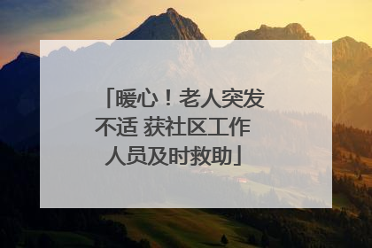暖心！老人突发不适 获社区工作人员及时救助