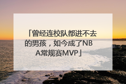 曾经连校队都进不去的男孩，如今成了NBA常规赛MVP