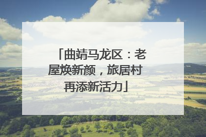 曲靖马龙区：老屋焕新颜，旅居村再添新活力
