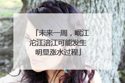 未来一周，岷江沱江涪江可能发生明显涨水过程