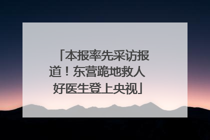 本报率先采访报道！东营跪地救人好医生登上央视