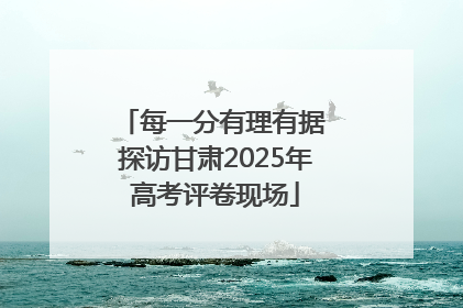每一分有理有据 探访甘肃2025年高考评卷现场