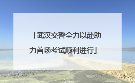武汉交警全力以赴助力首场考试顺利进行