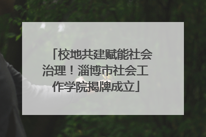 校地共建赋能社会治理！淄博市社会工作学院揭牌成立