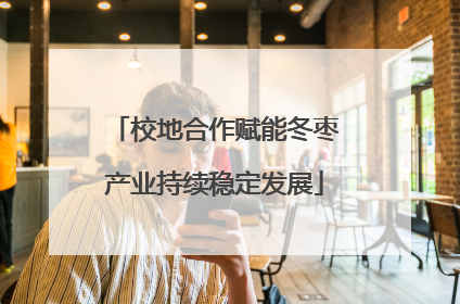 校地合作赋能冬枣产业持续稳定发展