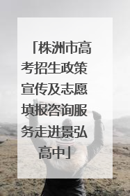 株洲市高考招生政策宣传及志愿填报咨询服务走进景弘高中