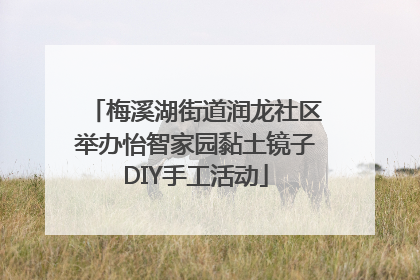 梅溪湖街道润龙社区举办怡智家园黏土镜子DIY手工活动