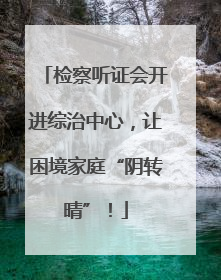 检察听证会开进综治中心，让困境家庭“阴转晴”！