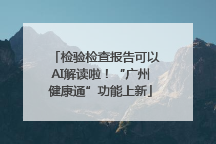 检验检查报告可以AI解读啦！“广州健康通”功能上新