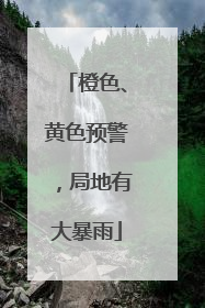 橙色、黄色预警，局地有大暴雨