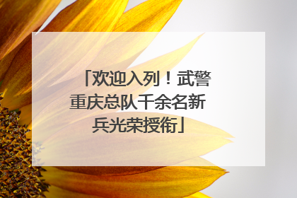 欢迎入列！武警重庆总队千余名新兵光荣授衔