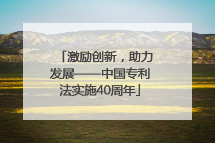 激励创新，助力发展——中国专利法实施40周年