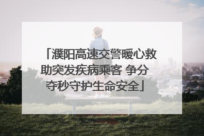 濮阳高速交警暖心救助突发疾病乘客 争分夺秒守护生命安全