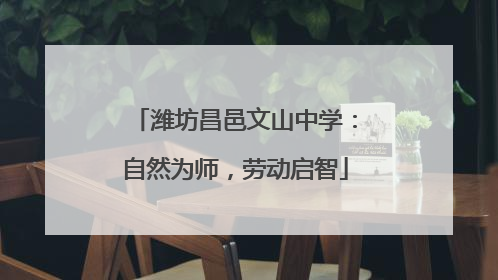 潍坊昌邑文山中学：自然为师，劳动启智