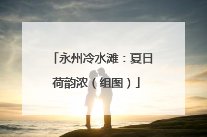 永州冷水滩：夏日荷韵浓（组图）