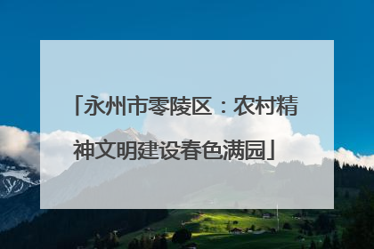 永州市零陵区：农村精神文明建设春色满园