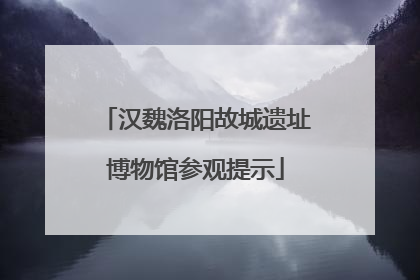 汉魏洛阳故城遗址博物馆参观提示