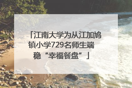 江南大学为从江加鸠镇小学729名师生端稳“幸福餐盘”