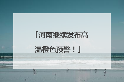河南继续发布高温橙色预警！