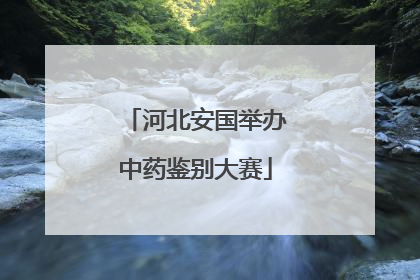 河北安国举办中药鉴别大赛