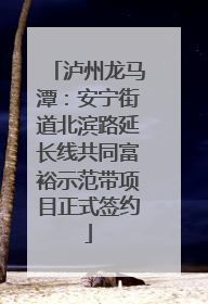 泸州龙马潭：安宁街道北滨路延长线共同富裕示范带项目正式签约