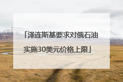 泽连斯基要求对俄石油实施30美元价格上限