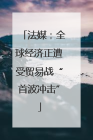 法媒：全球经济正遭受贸易战“首波冲击”