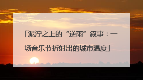 泥泞之上的“逆雨”叙事：一场音乐节折射出的城市温度