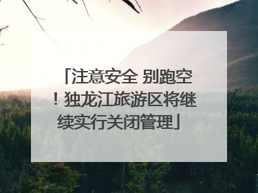注意安全 别跑空！独龙江旅游区将继续实行关闭管理