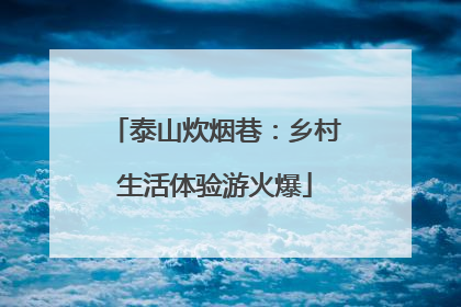 泰山炊烟巷：乡村生活体验游火爆