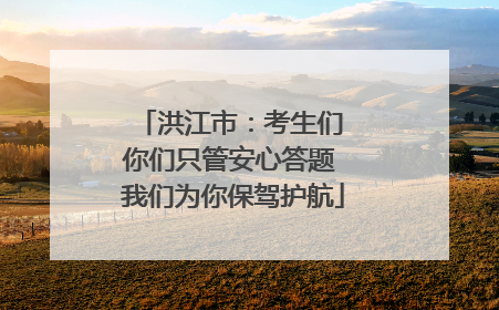 洪江市：考生们 你们只管安心答题 我们为你保驾护航