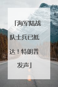 海军陆战队士兵已抵达！特朗普发声