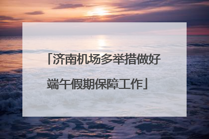 济南机场多举措做好端午假期保障工作