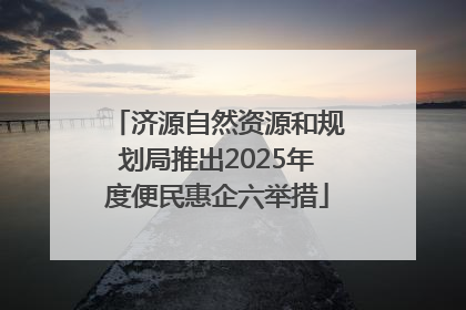 济源自然资源和规划局推出2025年度便民惠企六举措