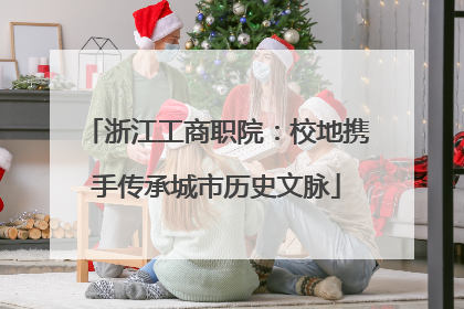 浙江工商职院：校地携手传承城市历史文脉