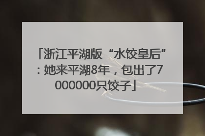 浙江平湖版“水饺皇后”：她来平湖8年，包出了7000000只饺子