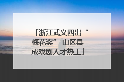 浙江武义四出“梅花奖” 山区县成戏剧人才热土
