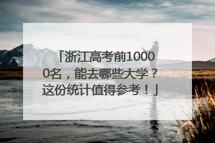 浙江高考前10000名，能去哪些大学？这份统计值得参考！