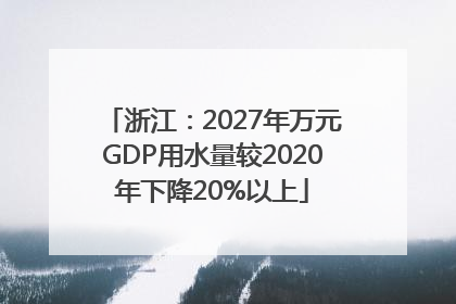 浙江：2027年万元GDP用水量较2020年下降20%以上